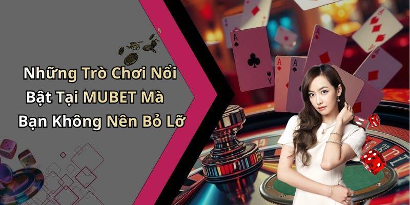 Những Trò Chơi Nổi Bật Tại MUBET Mà Bạn Không Nên Bỏ Lỡ