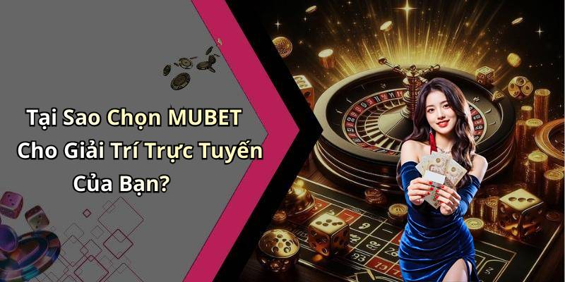 Tại Sao Chọn MUBET Cho Giải Trí Trực Tuyến Của Bạn?