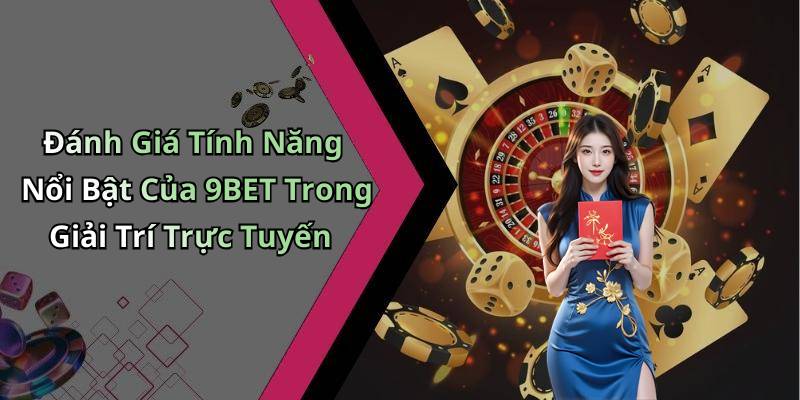 Đánh Giá Tính Năng Nổi Bật Của 9BET Trong Giải Trí Trực Tuyến