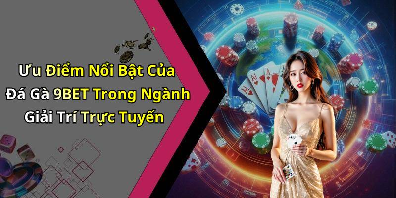 Ưu Điểm Nổi Bật Của Đá Gà 9BET Trong Ngành Giải Trí Trực Tuyến
