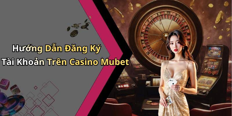 Hướng Dẫn Đăng Ký Tài Khoản Trên Casino Mubet