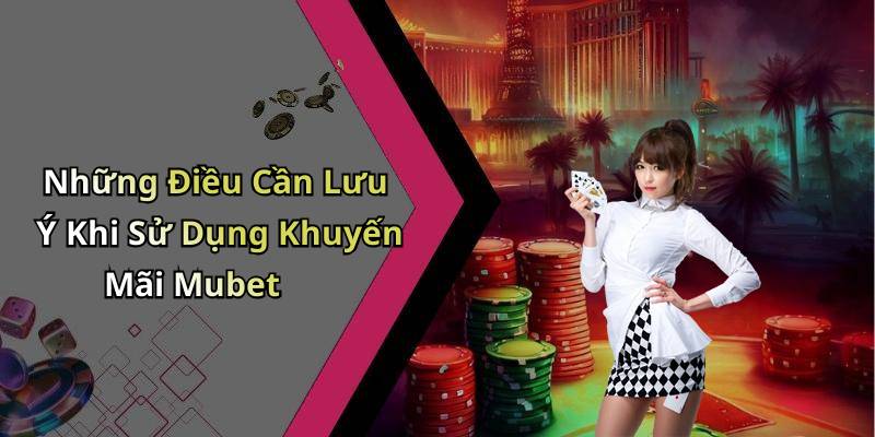 Những Điều Cần Lưu Ý Khi Sử Dụng Khuyến Mãi Mubet