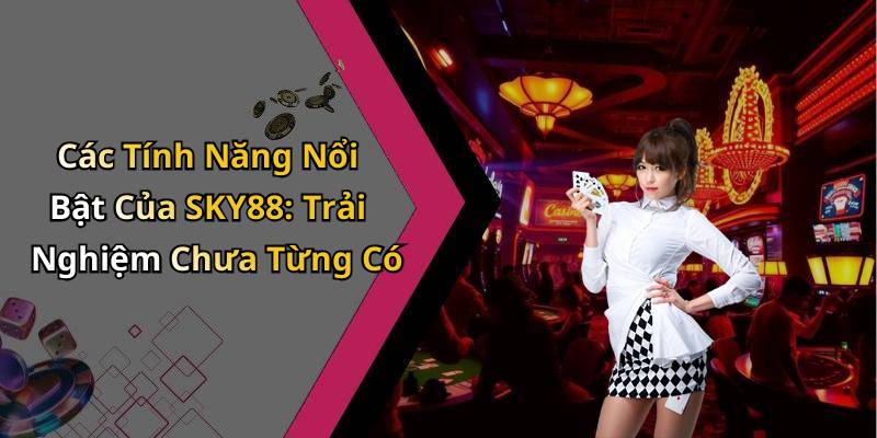 Các Tính Năng Nổi Bật Của SKY88: Trải Nghiệm Chưa Từng Có