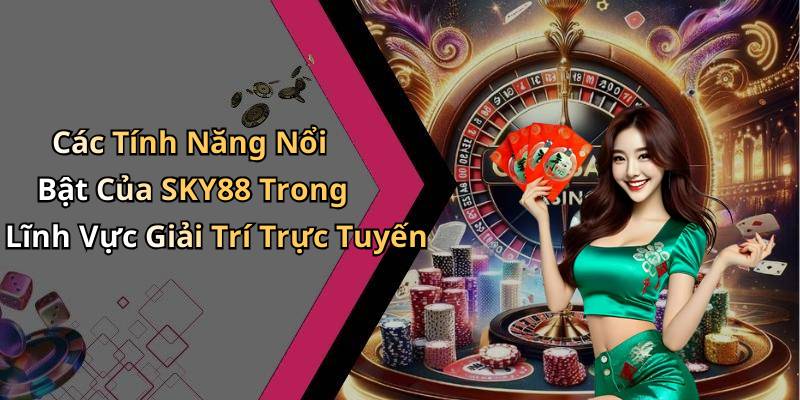 Các Tính Năng Nổi Bật Của SKY88 Trong Lĩnh Vực Giải Trí Trực Tuyến