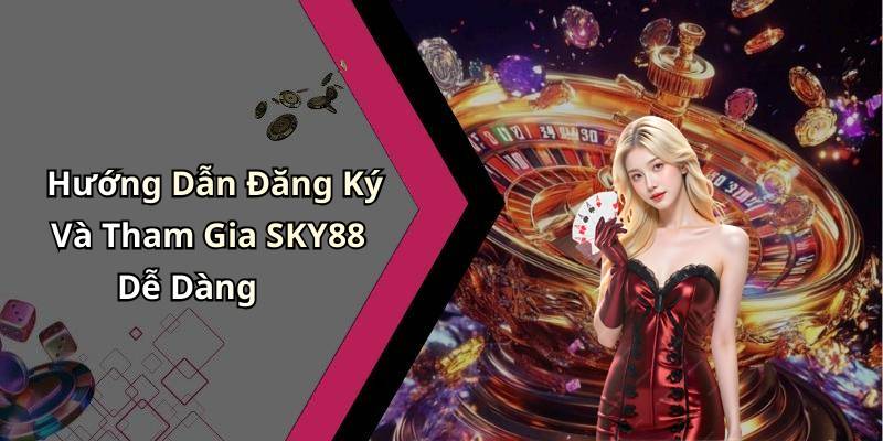 Hướng Dẫn Đăng Ký Và Tham Gia SKY88 Dễ Dàng