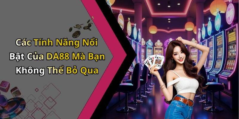 Các Tính Năng Nổi Bật Của DA88 Mà Bạn Không Thể Bỏ Qua
