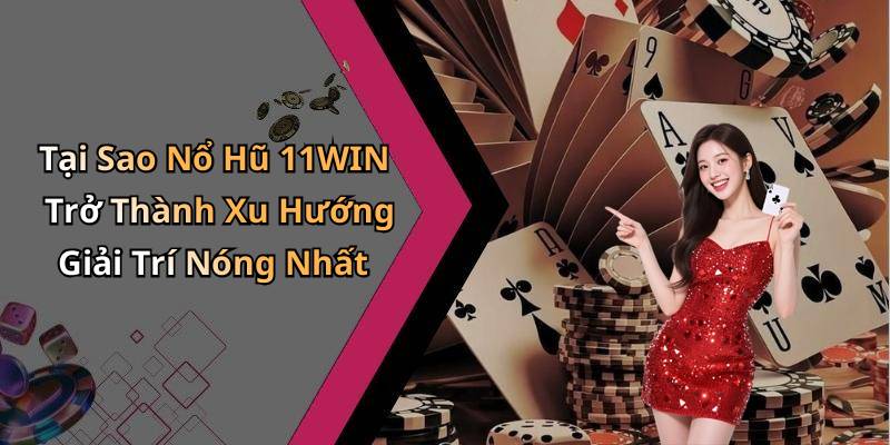 Tại Sao Nổ Hũ 11WIN Trở Thành Xu Hướng Giải Trí Nóng Nhất