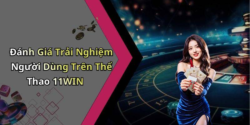 Đánh Giá Trải Nghiệm Người Dùng Trên Thể Thao 11WIN