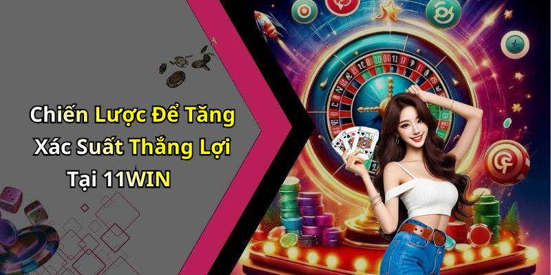 Chiến Lược Để Tăng Xác Suất Thắng Lợi Tại 11WIN