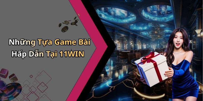 Những Tựa Game Bài Hấp Dẫn Tại 11WIN