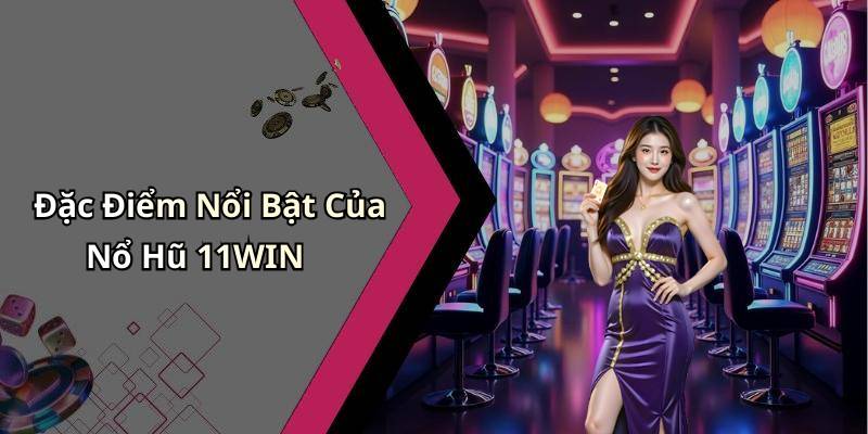 Đặc Điểm Nổi Bật Của Nổ Hũ 11WIN