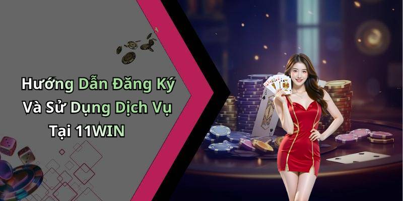 Hướng Dẫn Đăng Ký Và Sử Dụng Dịch Vụ Tại 11WIN