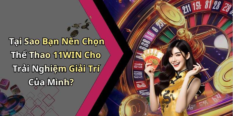 Tại Sao Bạn Nên Chọn Thể Thao 11WIN Cho Trải Nghiệm Giải Trí Của Mình?
