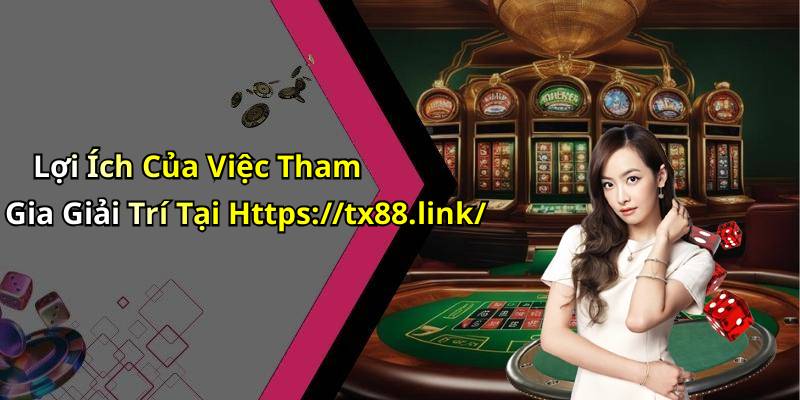 Lợi Ích Của Việc Tham Gia Giải Trí Tại Https://tx88.link/