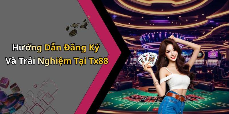 Hướng Dẫn Đăng Ký Và Trải Nghiệm Tại Tx88
