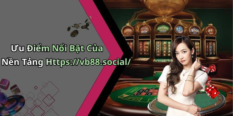 Ưu Điểm Nổi Bật Của Nền Tảng Https://vb88.social/