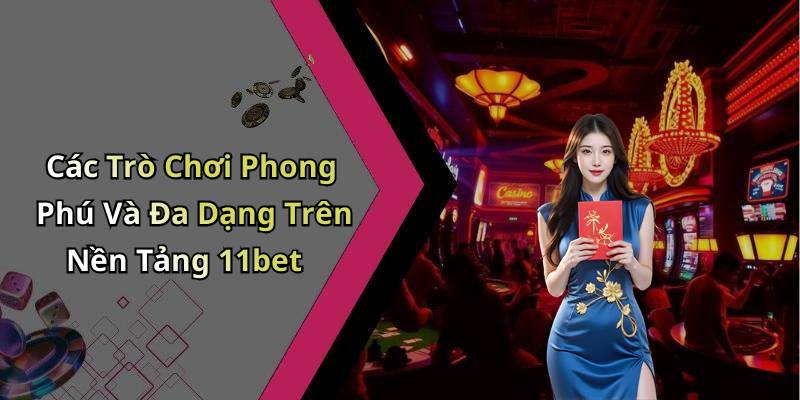 Các Trò Chơi Phong Phú Và Đa Dạng Trên Nền Tảng 11bet