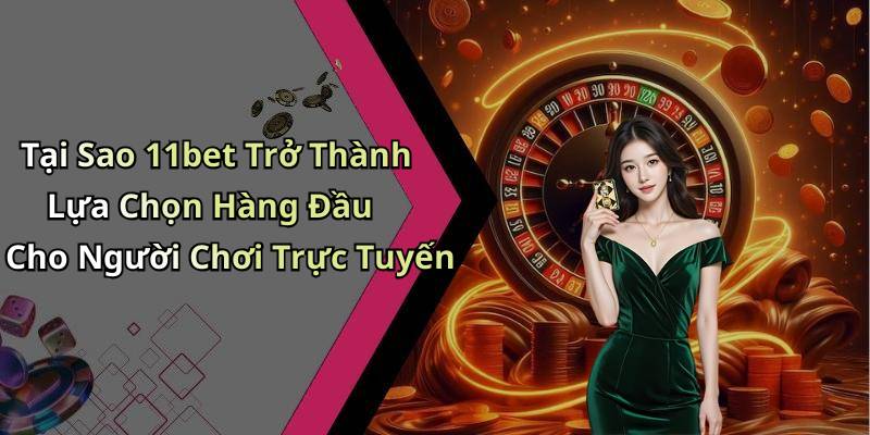 Tại Sao 11bet Trở Thành Lựa Chọn Hàng Đầu Cho Người Chơi Trực Tuyến