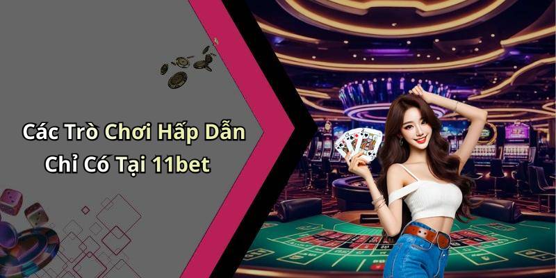 Các Trò Chơi Hấp Dẫn Chỉ Có Tại 11bet