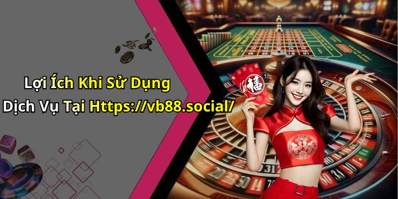 Lợi Ích Khi Sử Dụng Dịch Vụ Tại Https://vb88.social/