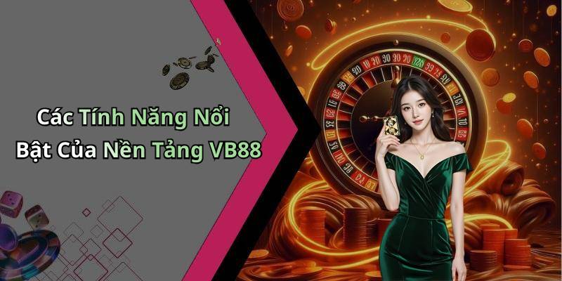 Các Tính Năng Nổi Bật Của Nền Tảng VB88