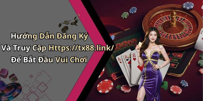 Hướng Dẫn Đăng Ký Và Truy Cập Https://tx88.link/ Để Bắt Đầu Vui Chơi