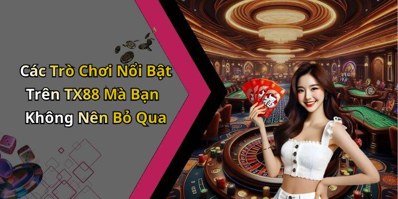 Các Trò Chơi Nổi Bật Trên TX88 Mà Bạn Không Nên Bỏ Qua