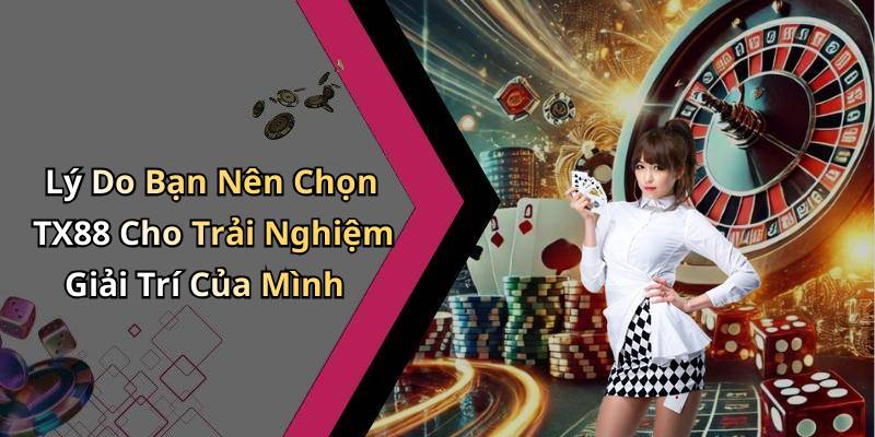 Lý Do Bạn Nên Chọn TX88 Cho Trải Nghiệm Giải Trí Của Mình