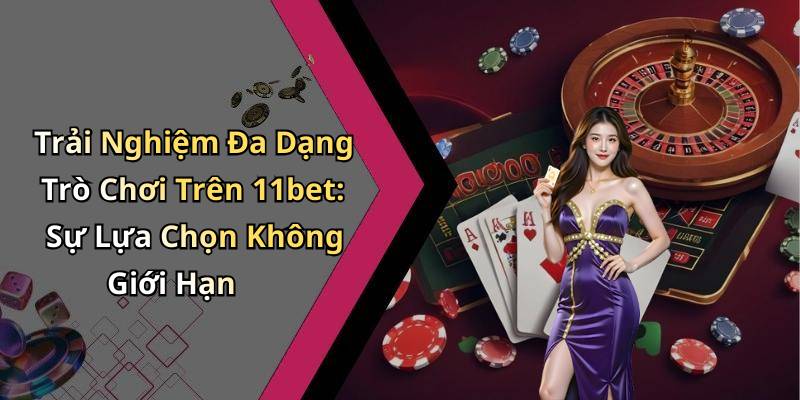 Trải Nghiệm Đa Dạng Trò Chơi Trên 11bet: Sự Lựa Chọn Không Giới Hạn