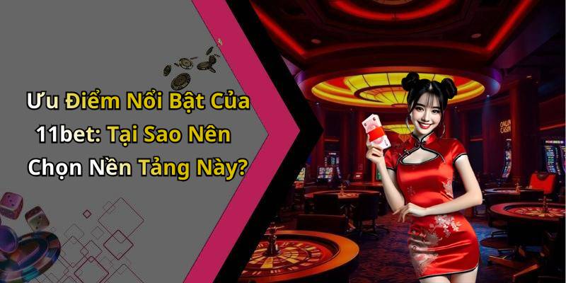 Ưu Điểm Nổi Bật Của 11bet: Tại Sao Nên Chọn Nền Tảng Này?