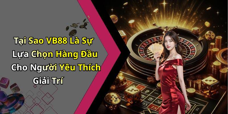 Tại Sao VB88 Là Sự Lựa Chọn Hàng Đầu Cho Người Yêu Thích Giải Trí