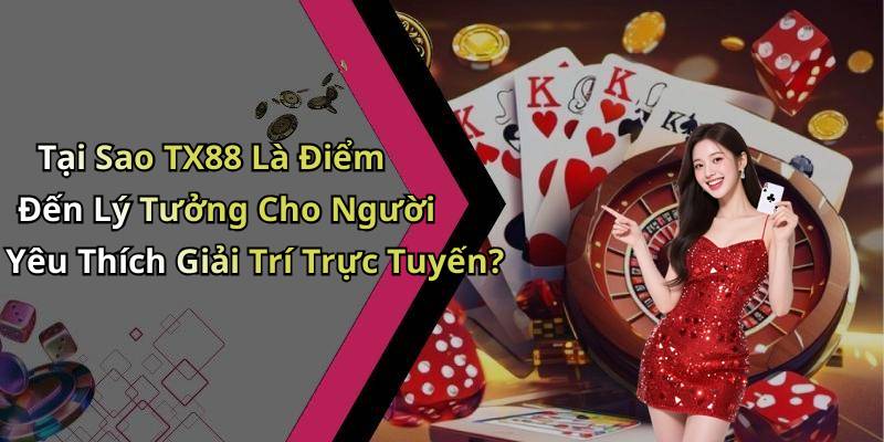 Tại Sao TX88 Là Điểm Đến Lý Tưởng Cho Người Yêu Thích Giải Trí Trực Tuyến?