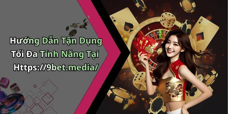 Hướng Dẫn Tận Dụng Tối Đa Tính Năng Tại Https://9bet.media/