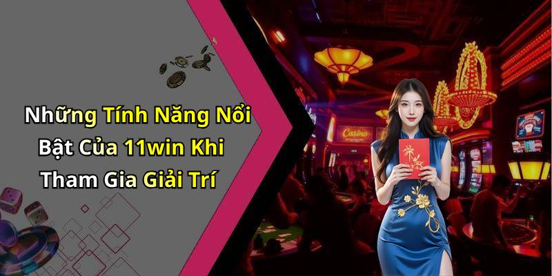 Những Tính Năng Nổi Bật Của 11win Khi Tham Gia Giải Trí