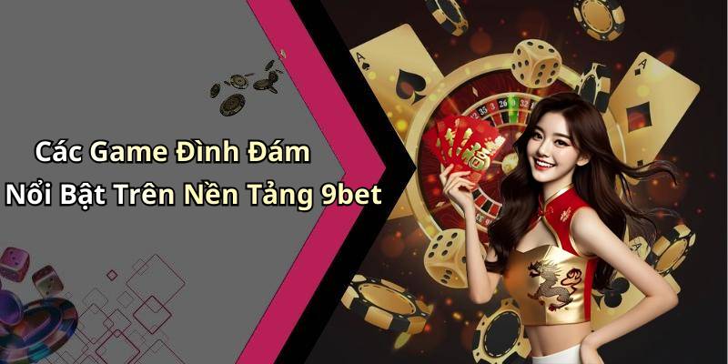 Các Game Đình Đám Nổi Bật Trên Nền Tảng 9bet