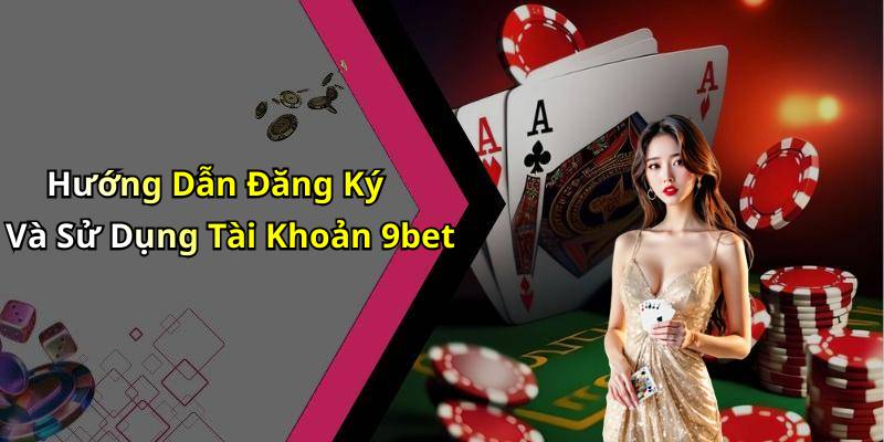 Hướng Dẫn Đăng Ký Và Sử Dụng Tài Khoản 9bet