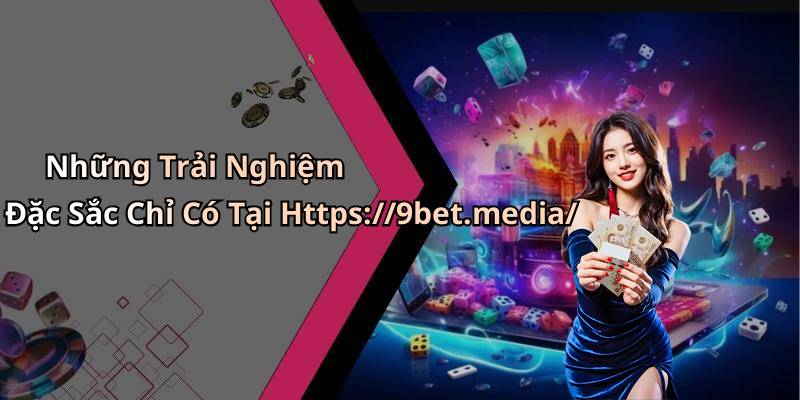 Những Trải Nghiệm Đặc Sắc Chỉ Có Tại Https://9bet.media/