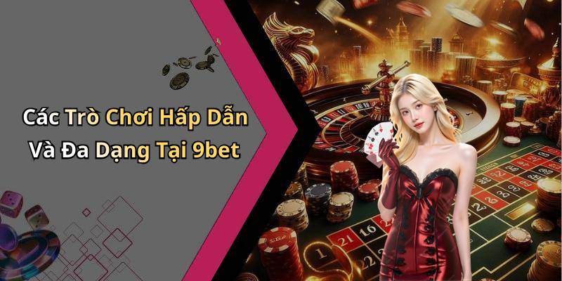 Các Trò Chơi Hấp Dẫn Và Đa Dạng Tại 9bet