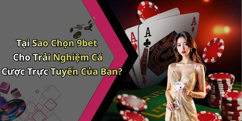 Tại Sao Chọn 9bet Cho Trải Nghiệm Cá Cược Trực Tuyến Của Bạn?
