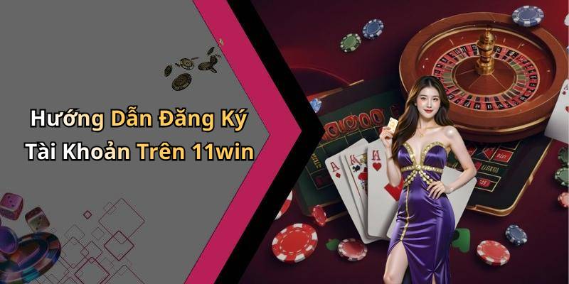 Hướng Dẫn Đăng Ký Tài Khoản Trên 11win