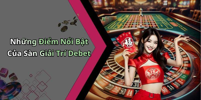 Những Điểm Nổi Bật Của Sàn Giải Trí Debet