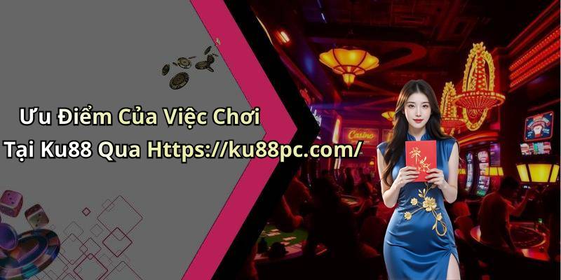 Ưu Điểm Của Việc Chơi Tại Ku88 Qua Https://ku88pc.com/
