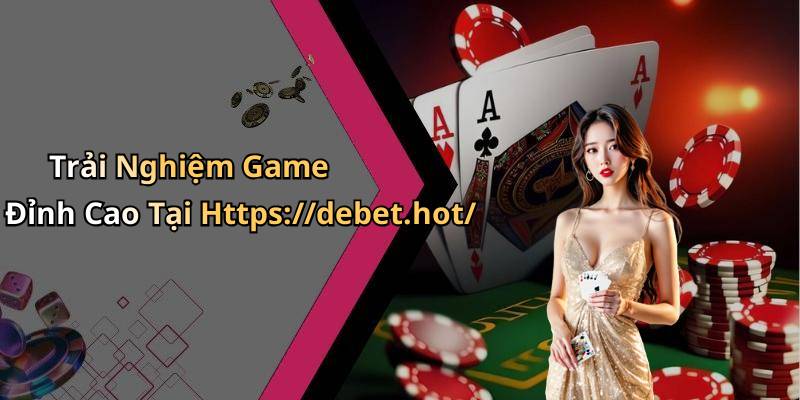 Trải Nghiệm Game Đỉnh Cao Tại Https://debet.hot/