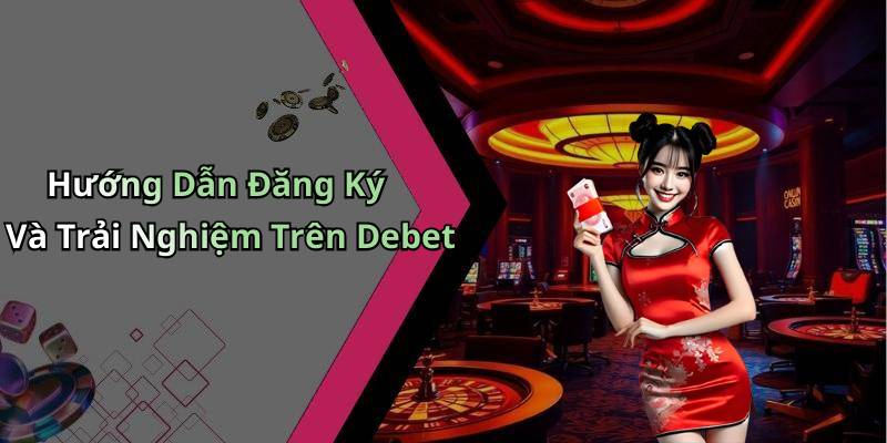 Hướng Dẫn Đăng Ký Và Trải Nghiệm Trên Debet
