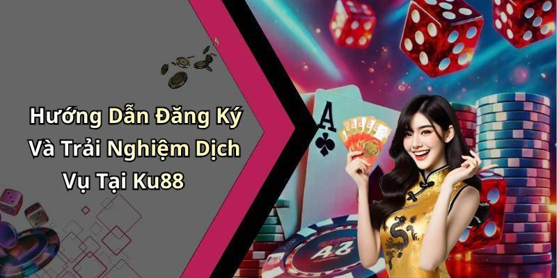 Hướng Dẫn Đăng Ký Và Trải Nghiệm Dịch Vụ Tại Ku88