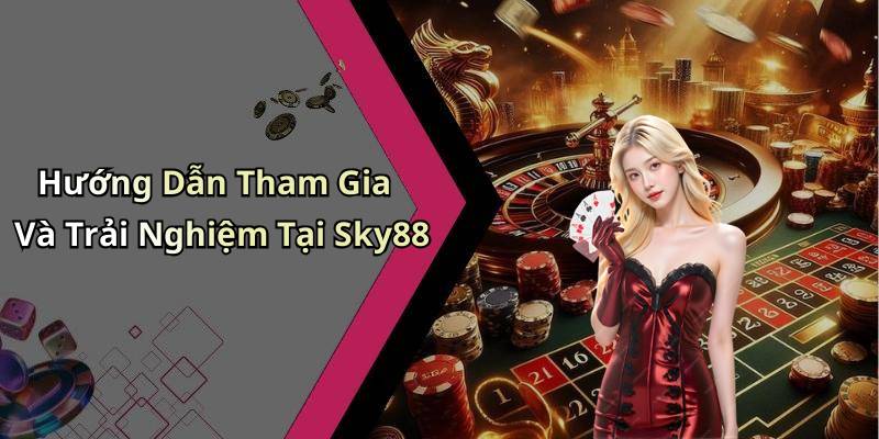 Hướng Dẫn Tham Gia Và Trải Nghiệm Tại Sky88
