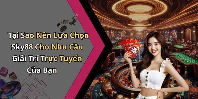 Tại Sao Nên Lựa Chọn Sky88 Cho Nhu Cầu Giải Trí Trực Tuyến Của Bạn