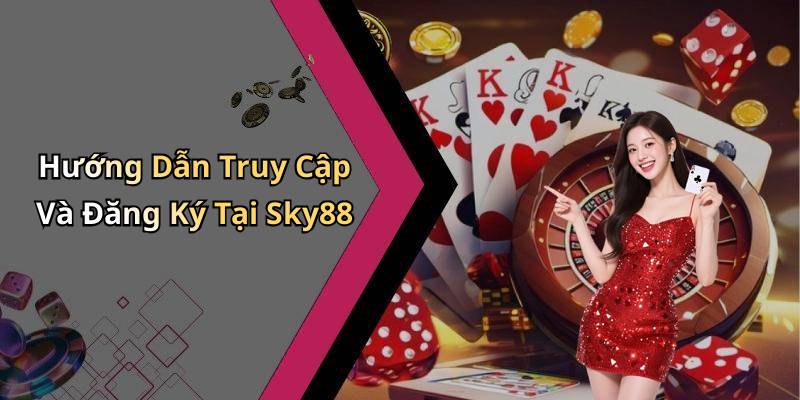 Hướng Dẫn Truy Cập Và Đăng Ký Tại Sky88