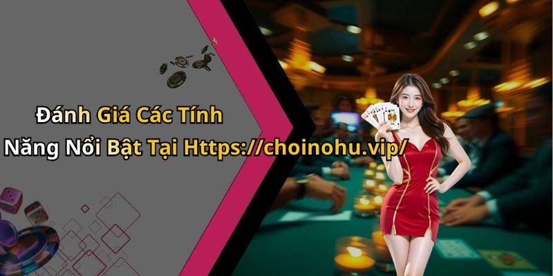 Đánh Giá Các Tính Năng Nổi Bật Tại Https://choinohu.vip/