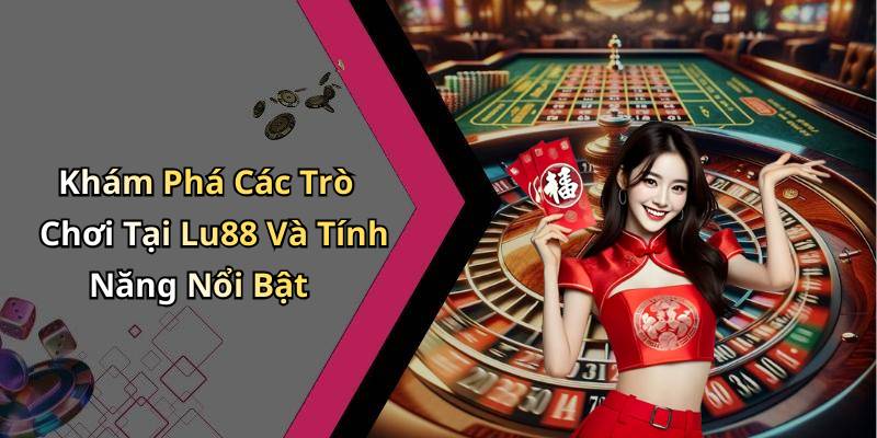 Khám Phá Các Trò Chơi Tại Lu88 Và Tính Năng Nổi Bật